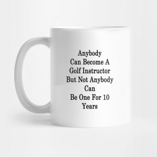 Anybody Can Become A Golf Instructor But Not Anybody Can Be One For 10 Years Mug